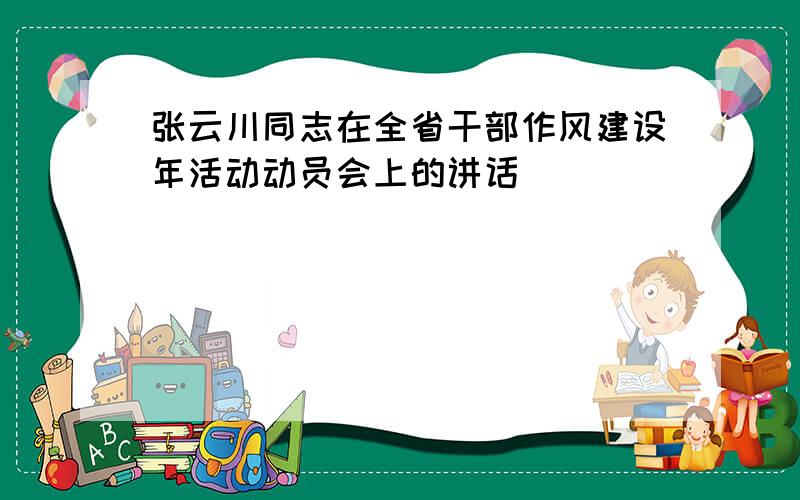 张云川同志在全省干部作风建设年活动动员会上的讲话