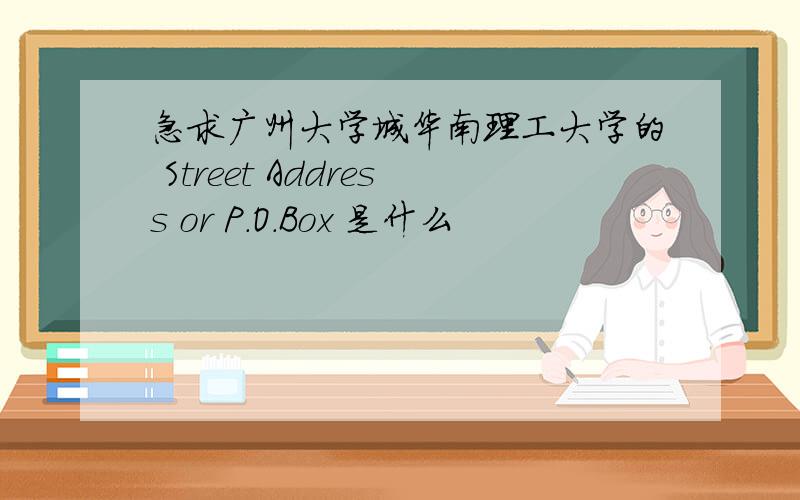 急求广州大学城华南理工大学的 Street Address or P.O.Box 是什么