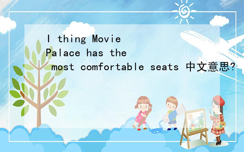 I thing Movie Palace has the most comfortable seats 中文意思?