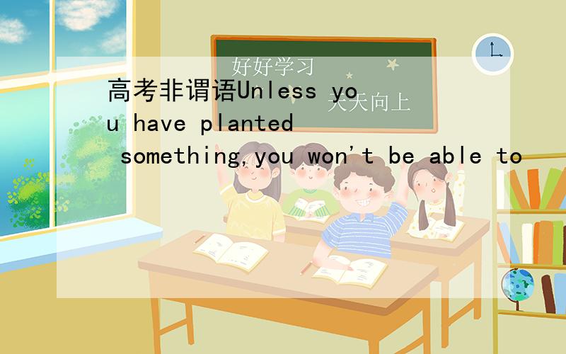 高考非谓语Unless you have planted something,you won't be able to