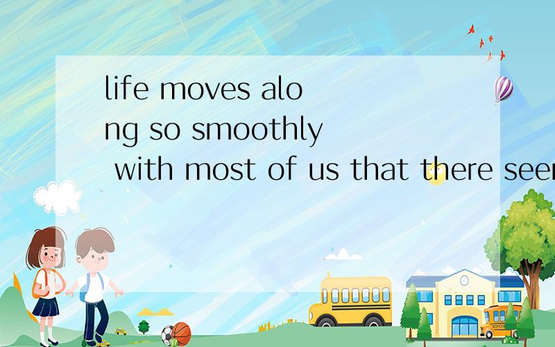 life moves along so smoothly with most of us that there seem