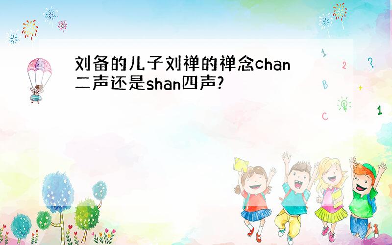 刘备的儿子刘禅的禅念chan二声还是shan四声?