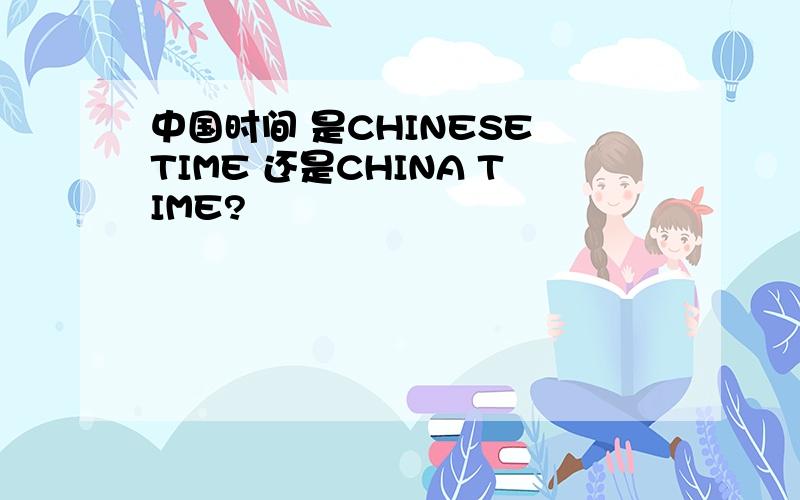 中国时间 是CHINESE TIME 还是CHINA TIME?