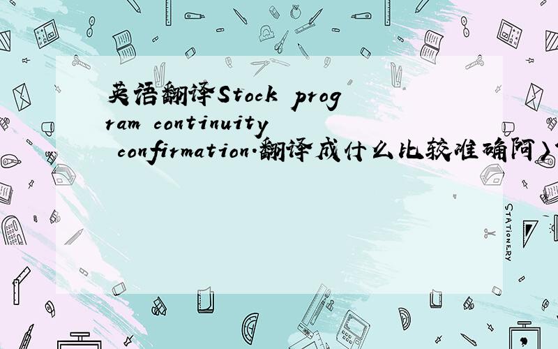 英语翻译Stock program continuity confirmation.翻译成什么比较准确阿〉?是关于股票的