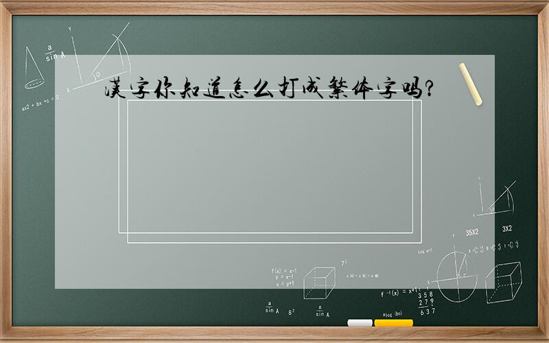 汉字你知道怎么打成繁体字吗?