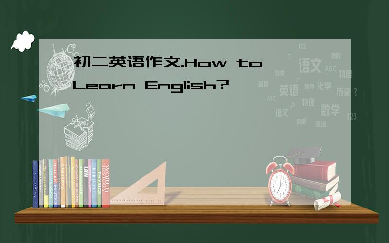 初二英语作文.How to Learn English?