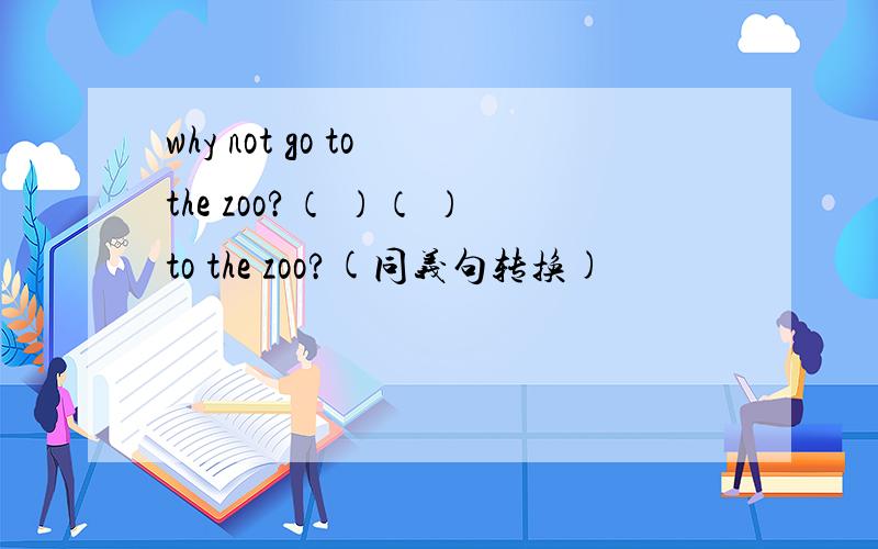 why not go to the zoo?（ ）（ ）to the zoo?(同义句转换)