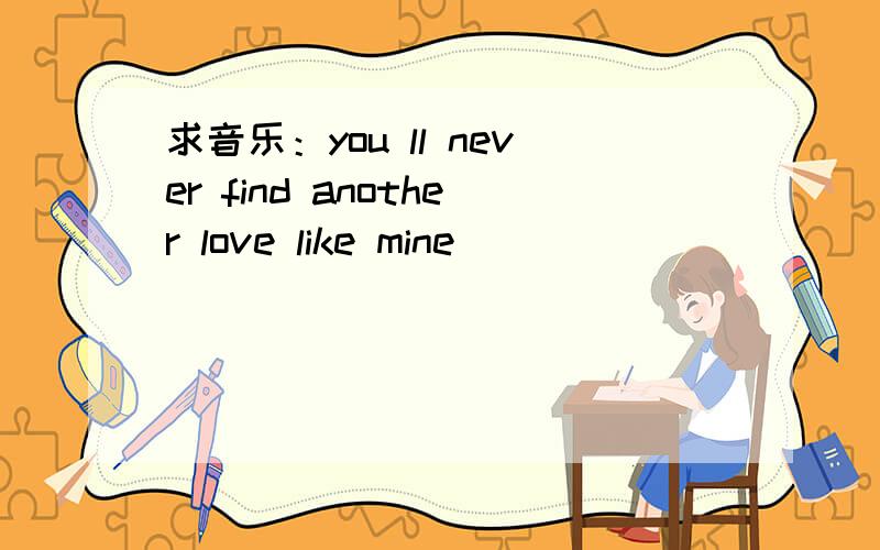 求音乐：you ll never find another love like mine