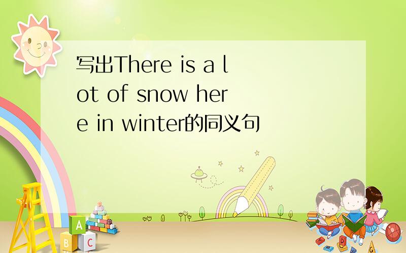 写出There is a lot of snow here in winter的同义句
