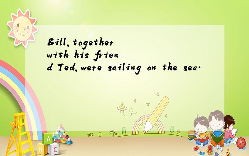 Bill,together with his friend Ted,were sailing on the sea.