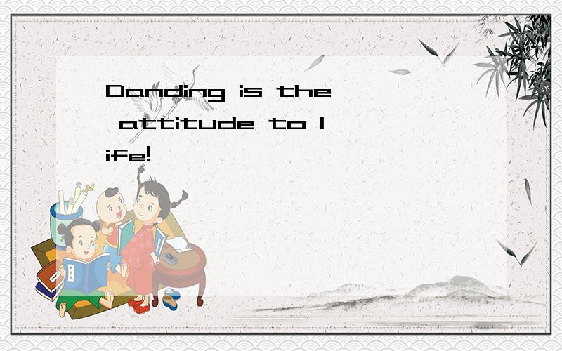 Danding is the attitude to life!