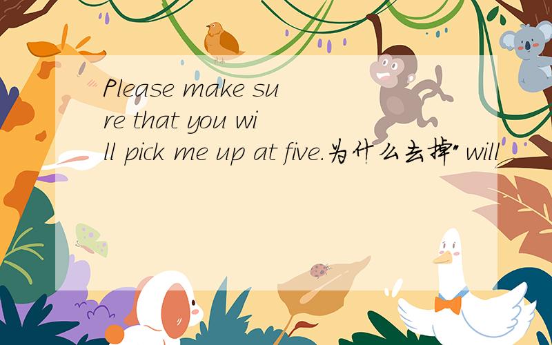 Please make sure that you will pick me up at five.为什么去掉
