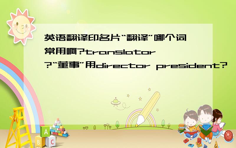 英语翻译印名片“翻译”哪个词常用啊?translator?“董事”用director president?