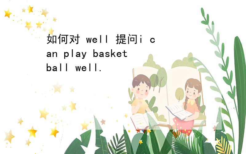如何对 well 提问i can play basketball well.