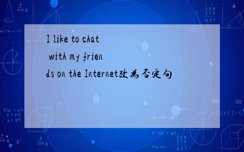 I like to chat with my friends on the Internet改为否定句