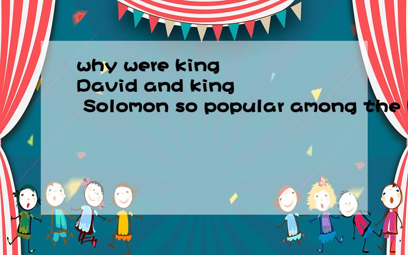 why were king David and king Solomon so popular among the He
