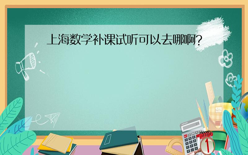 上海数学补课试听可以去哪啊?