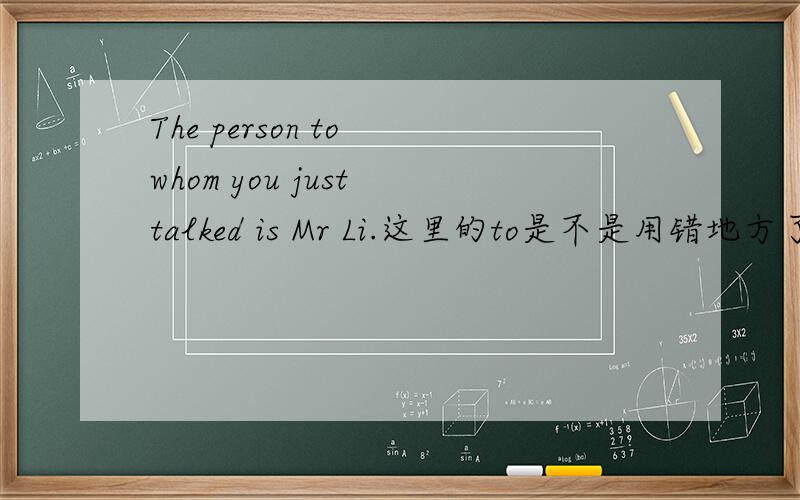 The person to whom you just talked is Mr Li.这里的to是不是用错地方了啊?是
