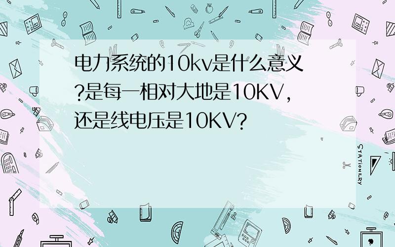 电力系统的10kv是什么意义?是每一相对大地是10KV,还是线电压是10KV?