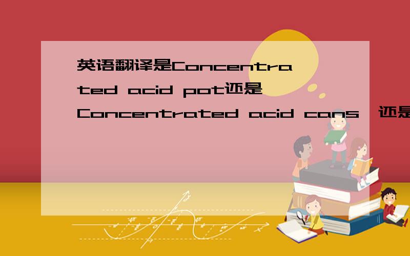 英语翻译是Concentrated acid pot还是Concentrated acid cans,还是其它答案,