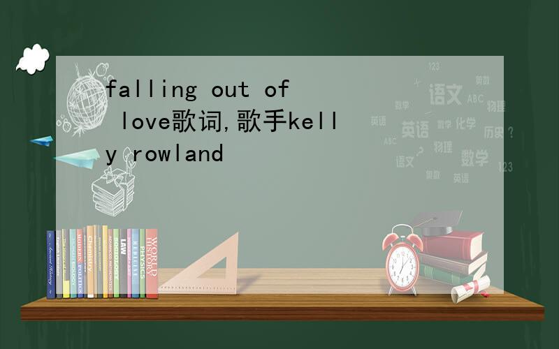 falling out of love歌词,歌手kelly rowland