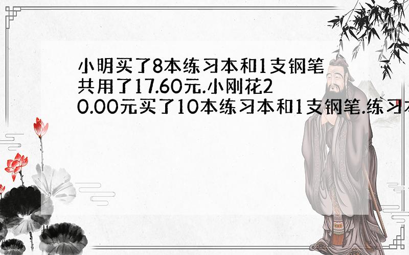 小明买了8本练习本和1支钢笔共用了17.60元.小刚花20.00元买了10本练习本和1支钢笔.练习本和钢笔的单价各是多少