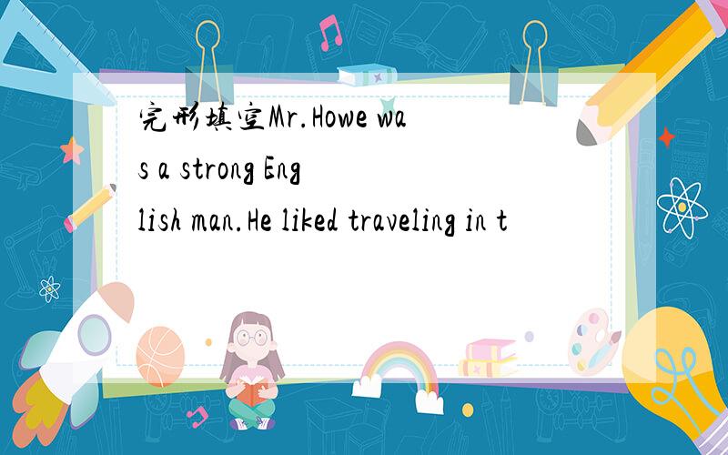 完形填空Mr.Howe was a strong English man.He liked traveling in t
