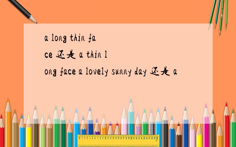 a long thin face 还是 a thin long face a lovely sunny day 还是 a