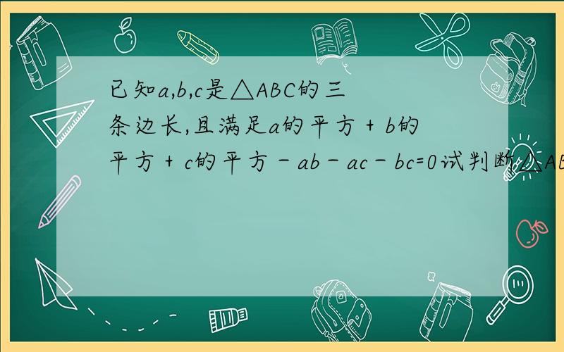已知a,b,c是△ABC的三条边长,且满足a的平方＋b的平方＋c的平方－ab－ac－bc=0试判断△ABC的形状