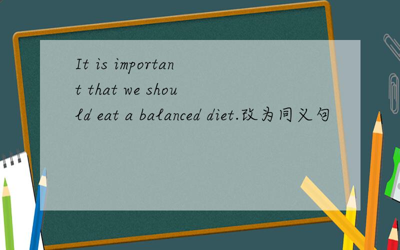 It is important that we should eat a balanced diet.改为同义句