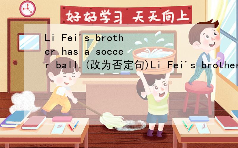 Li Fei's brother has a soccer ball.(改为否定句)Li Fei's brother(