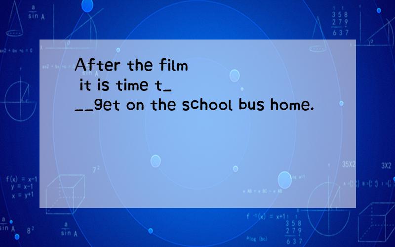 After the film it is time t___get on the school bus home.