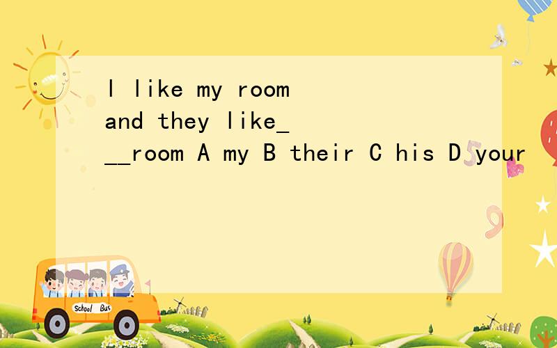 l like my roomand they like___room A my B their C his D your