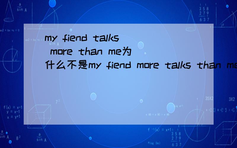 my fiend talks more than me为什么不是my fiend more talks than me呢