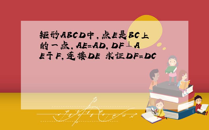 矩形ABCD中,点E是BC上的一点,AE=AD,DF⊥AE于F,连接DE 求证DF=DC