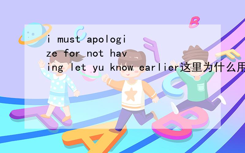 i must apologize for not having let yu know earlier这里为什么用了完成