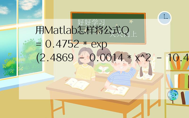 用Matlab怎样将公式Q = 0.4752 * exp(2.4869 - 0.0014 * x^2 - 10.4661
