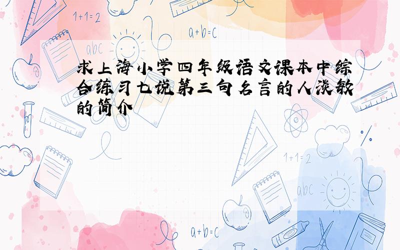 求上海小学四年级语文课本中综合练习七说第三句名言的人淡敏的简介