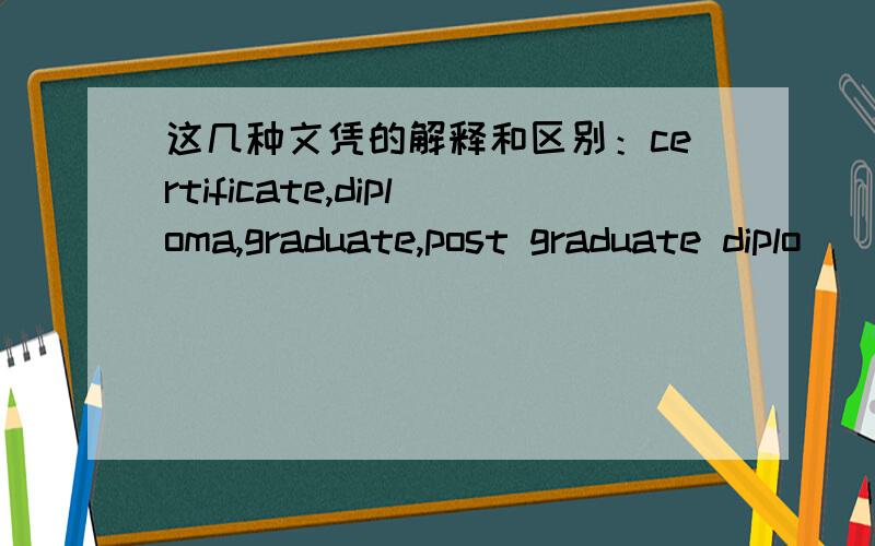 这几种文凭的解释和区别：certificate,diploma,graduate,post graduate diplo