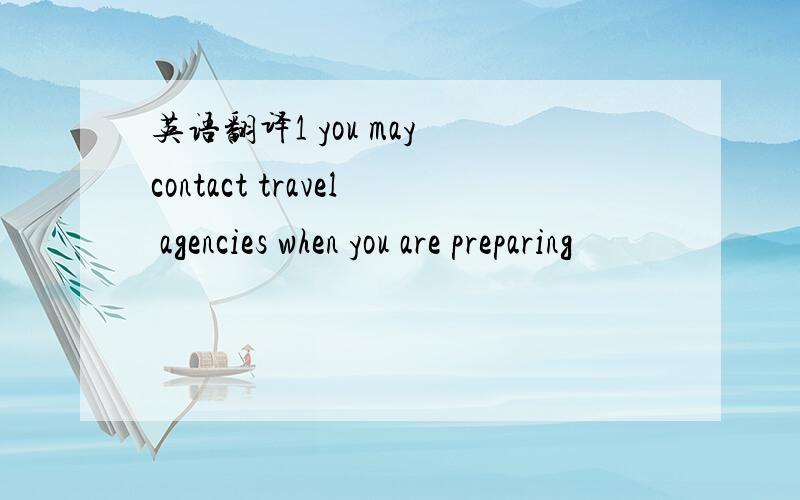 英语翻译1 you may contact travel agencies when you are preparing