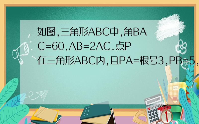 如图,三角形ABC中,角BAC=60,AB=2AC.点P在三角形ABC内,且PA=根号3,PB=5,PC=2,则角APC
