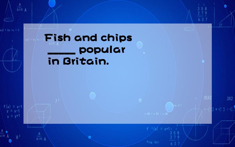 Fish and chips _____ popular in Britain.