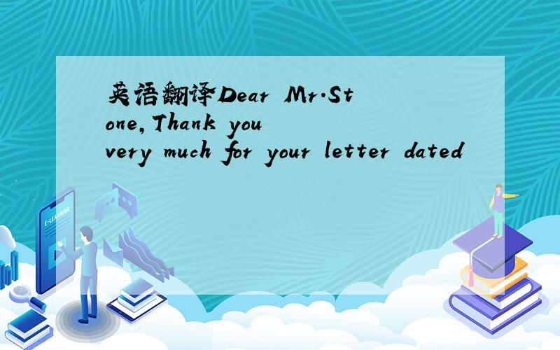 英语翻译Dear Mr.Stone,Thank you very much for your letter dated