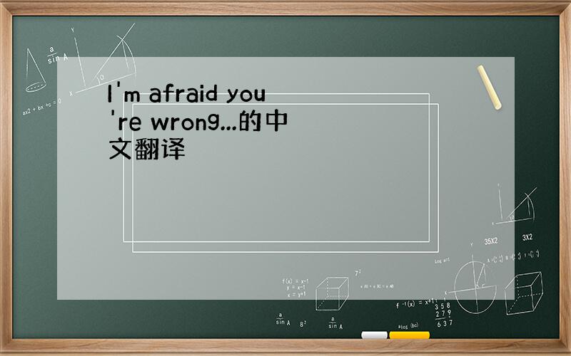I'm afraid you're wrong...的中文翻译