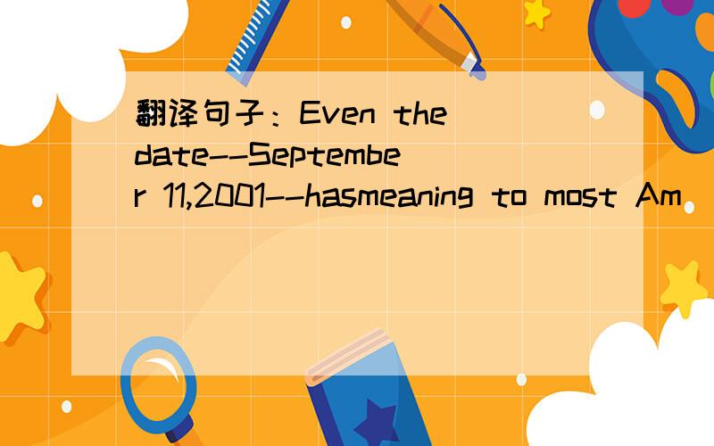 翻译句子：Even the date--September 11,2001--hasmeaning to most Am
