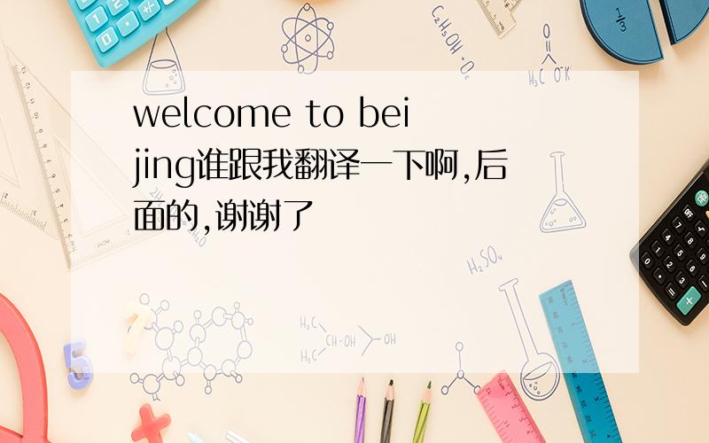 welcome to beijing谁跟我翻译一下啊,后面的,谢谢了