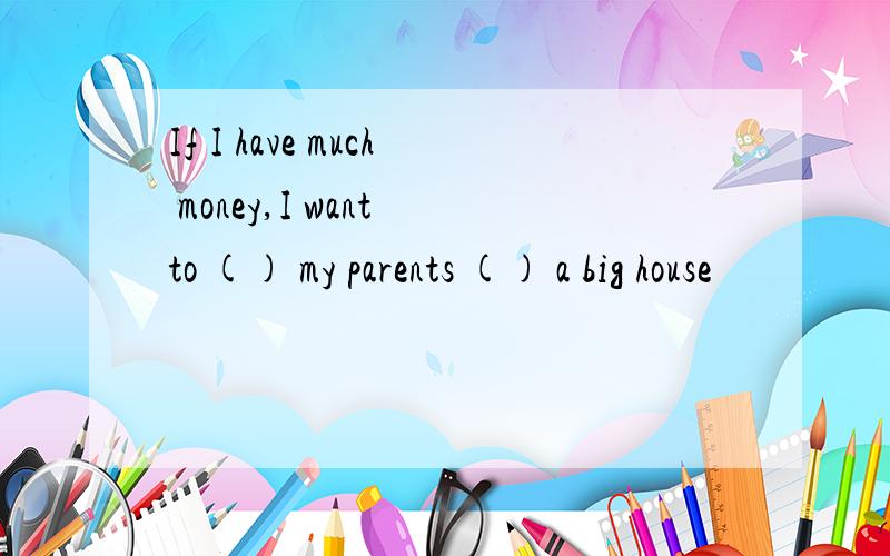 If I have much money,I want to () my parents () a big house
