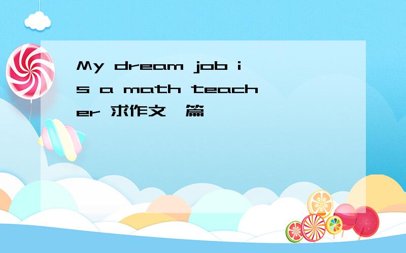 My dream job is a math teacher 求作文一篇