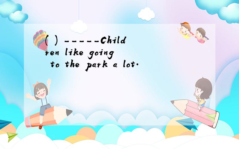 ( ) -----Children like going to the park a lot.