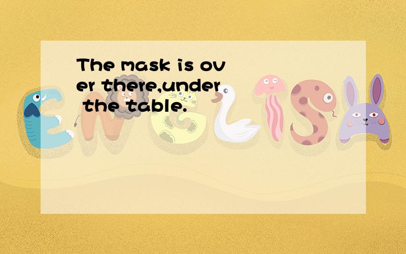 The mask is over there,under the table.